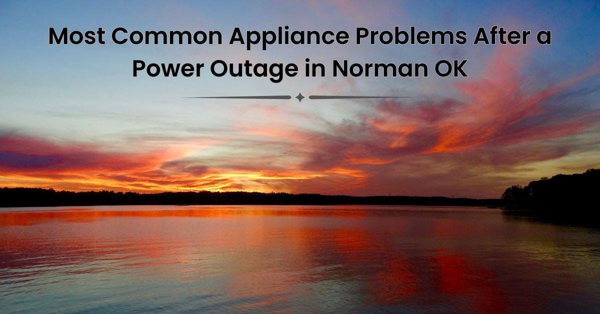 Most Common Appliance Problems After a Power Outage in Norman OK